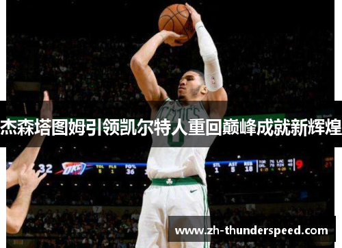 杰森塔图姆引领凯尔特人重回巅峰成就新辉煌 杰森塔图姆引领凯尔特人重回巅峰成就新辉煌